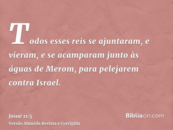 Todos esses reis se ajuntaram, e vieram, e se acamparam junto às águas de Merom, para pelejarem contra Israel.