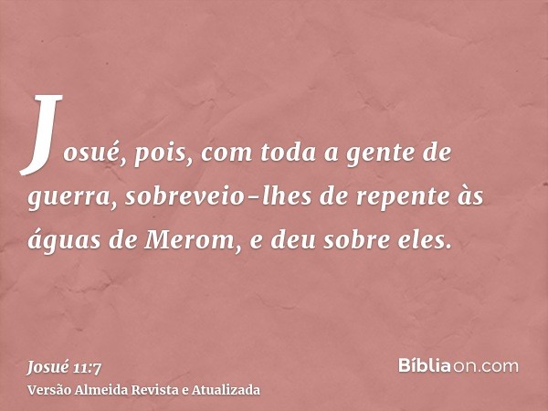 Josué, pois, com toda a gente de guerra, sobreveio-lhes de repente às águas de Merom, e deu sobre eles.