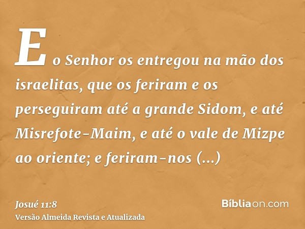 E o Senhor os entregou na mão dos israelitas, que os feriram e os perseguiram até a grande Sidom, e até Misrefote-Maim, e até o vale de Mizpe ao oriente; e feri