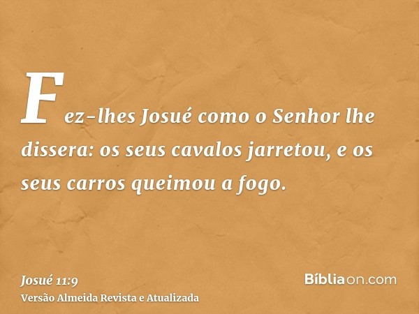 Fez-lhes Josué como o Senhor lhe dissera: os seus cavalos jarretou, e os seus carros queimou a fogo.