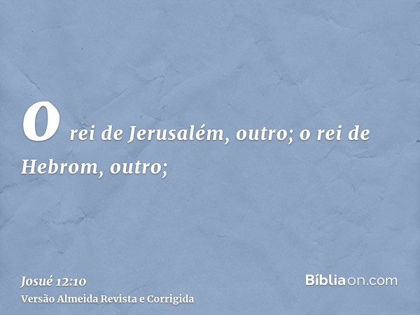 o rei de Jerusalém, outro; o rei de Hebrom, outro;