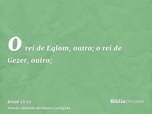 o rei de Eglom, outro; o rei de Gezer, outro;