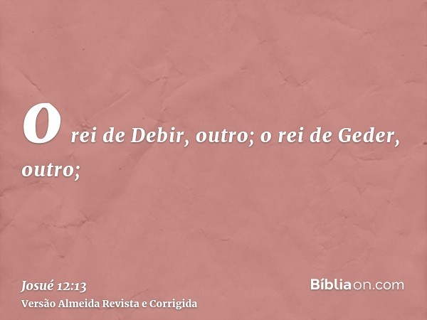 o rei de Debir, outro; o rei de Geder, outro;