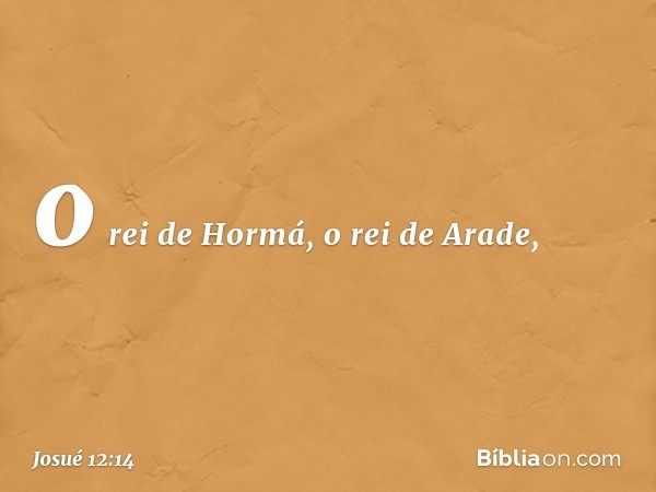 o rei de Hormá, o rei de Arade, -- Josué 12:14