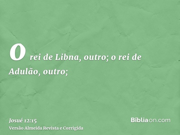 o rei de Libna, outro; o rei de Adulão, outro;
