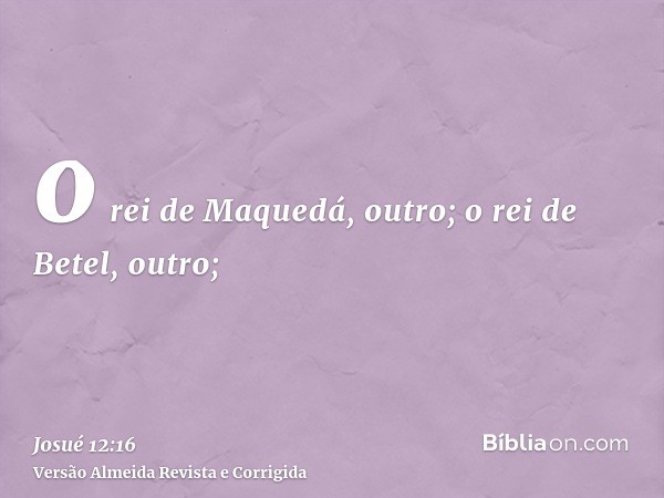 o rei de Maquedá, outro; o rei de Betel, outro;