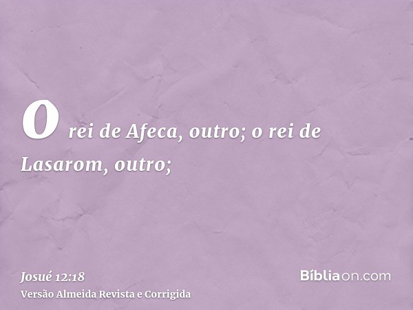 o rei de Afeca, outro; o rei de Lasarom, outro;