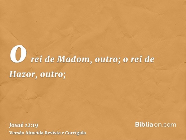 o rei de Madom, outro; o rei de Hazor, outro;