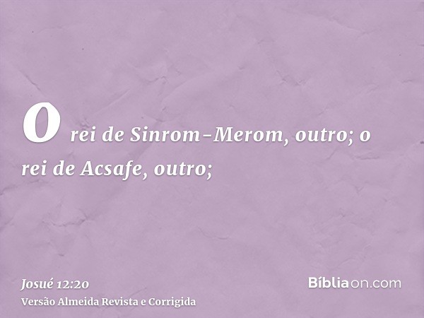 o rei de Sinrom-Merom, outro; o rei de Acsafe, outro;