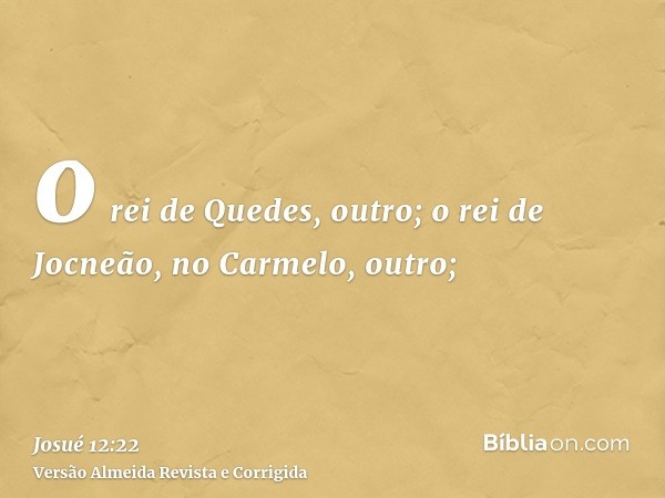 o rei de Quedes, outro; o rei de Jocneão, no Carmelo, outro;