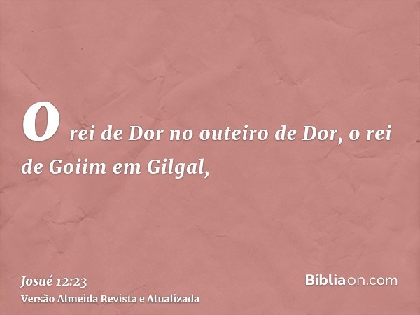 o rei de Dor no outeiro de Dor, o rei de Goiim em Gilgal,