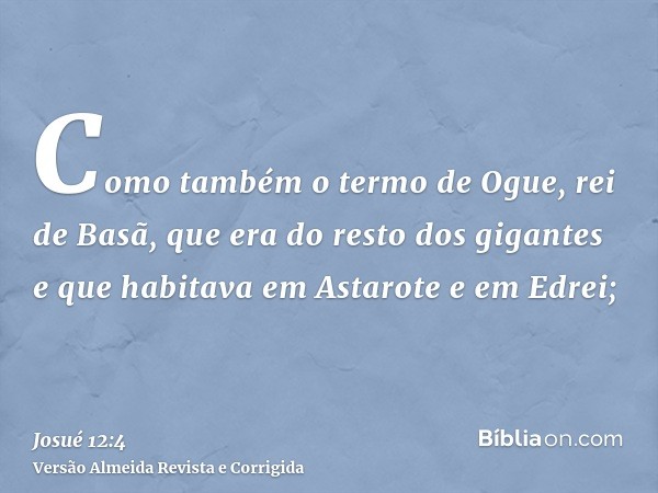 Como também o termo de Ogue, rei de Basã, que era do resto dos gigantes e que habitava em Astarote e em Edrei;