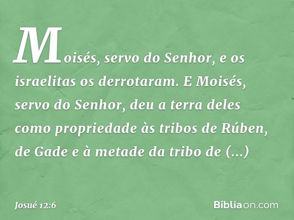 Moisés, servo do Senhor, e os israelitas os derrotaram. E Moisés, servo do ­Senhor, deu a terra deles como propriedade às tribos de Rúben, de Gade e à metade da