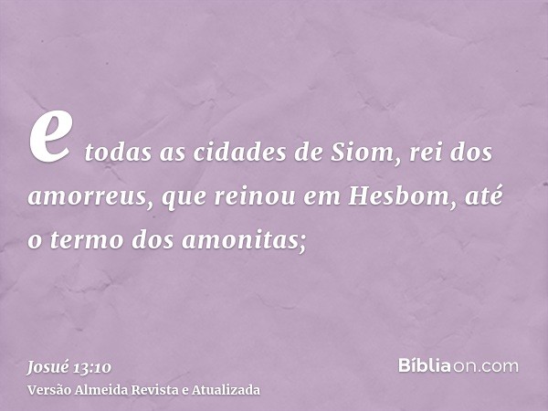 e todas as cidades de Siom, rei dos amorreus, que reinou em Hesbom, até o termo dos amonitas;