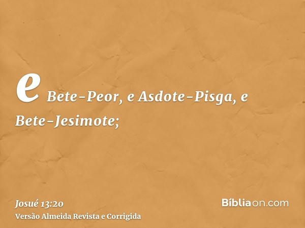 e Bete-Peor, e Asdote-Pisga, e Bete-Jesimote;
