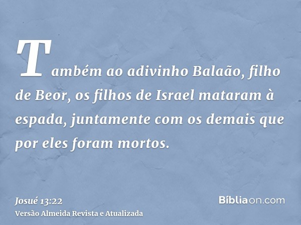 Também ao adivinho Balaão, filho de Beor, os filhos de Israel mataram à espada, juntamente com os demais que por eles foram mortos.