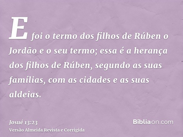 E foi o termo dos filhos de Rúben o Jordão e o seu termo; essa é a herança dos filhos de Rúben, segundo as suas famílias, com as cidades e as suas aldeias.
