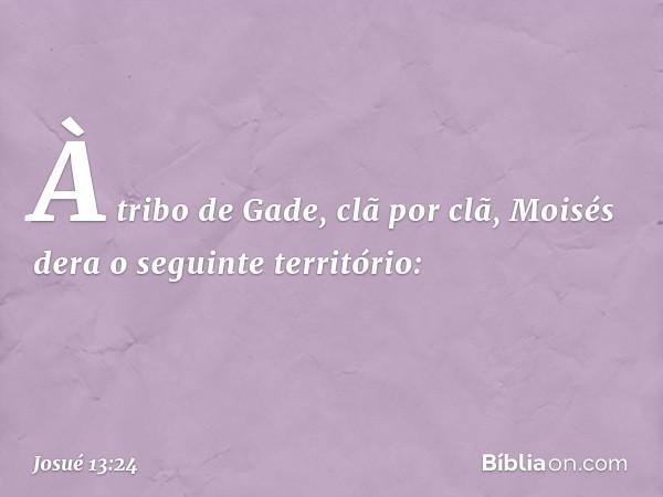 À tribo de Gade, clã por clã, Moisés dera o seguinte território: -- Josué 13:24