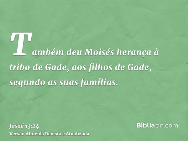 Também deu Moisés herança à tribo de Gade, aos filhos de Gade, segundo as suas famílias.