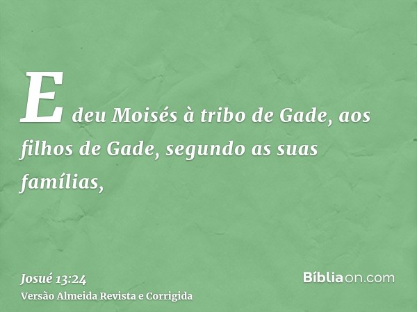 E deu Moisés à tribo de Gade, aos filhos de Gade, segundo as suas famílias,