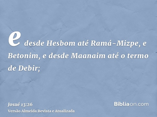 e desde Hesbom até Ramá-Mizpe, e Betonim, e desde Maanaim até o termo de Debir;