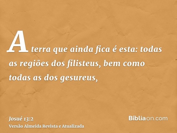 A terra que ainda fica é esta: todas as regiões dos filisteus, bem como todas as dos gesureus,