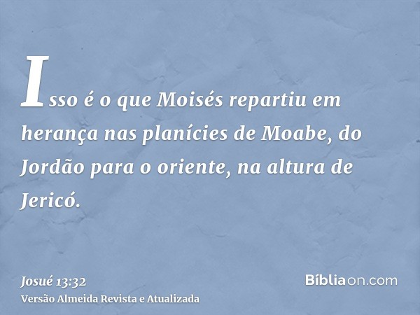 Isso é o que Moisés repartiu em herança nas planícies de Moabe, do Jordão para o oriente, na altura de Jericó.