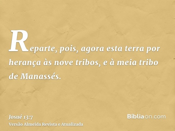 Reparte, pois, agora esta terra por herança às nove tribos, e à meia tribo de Manassés.