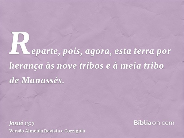 Reparte, pois, agora, esta terra por herança às nove tribos e à meia tribo de Manassés.