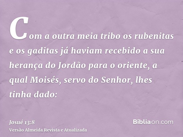 Com a outra meia tribo os rubenitas e os gaditas já haviam recebido a sua herança do Jordão para o oriente, a qual Moisés, servo do Senhor, lhes tinha dado: