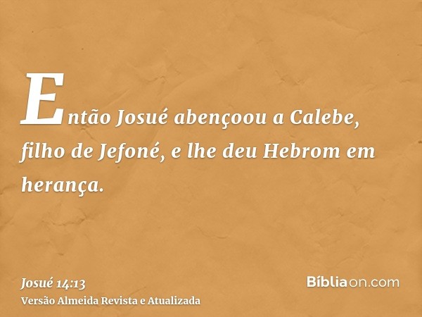 Então Josué abençoou a Calebe, filho de Jefoné, e lhe deu Hebrom em herança.