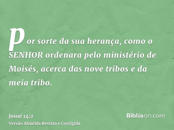por sorte da sua herança, como o SENHOR ordenara pelo ministério de Moisés, acerca das nove tribos e da meia tribo.