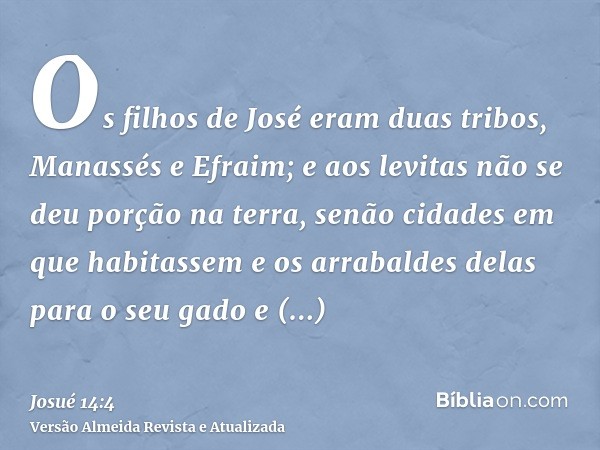 Os filhos de José eram duas tribos, Manassés e Efraim; e aos levitas não se deu porção na terra, senão cidades em que habitassem e os arrabaldes delas para o se