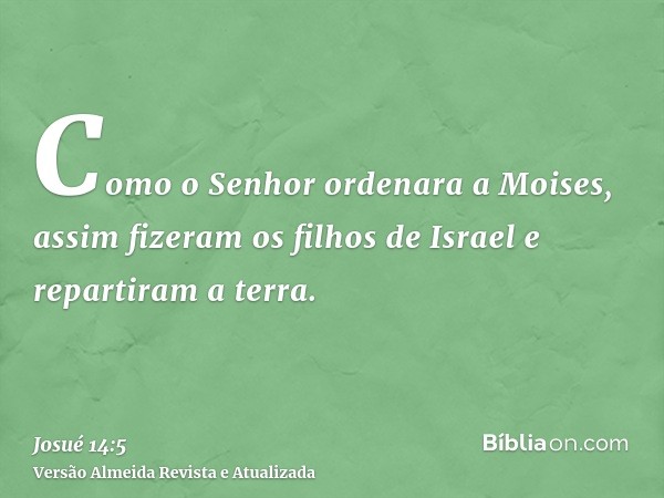 Como o Senhor ordenara a Moises, assim fizeram os filhos de Israel e repartiram a terra.