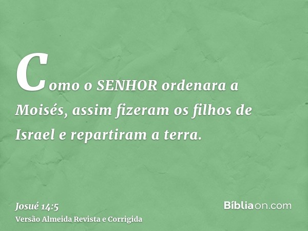 Como o SENHOR ordenara a Moisés, assim fizeram os filhos de Israel e repartiram a terra.