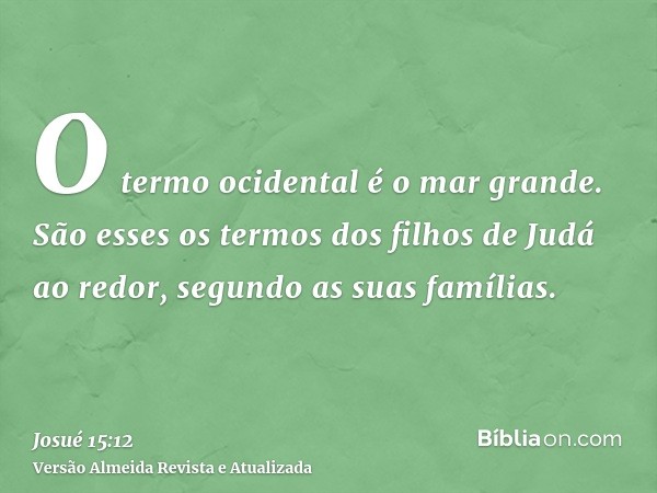 O termo ocidental é o mar grande. São esses os termos dos filhos de Judá ao redor, segundo as suas famílias.