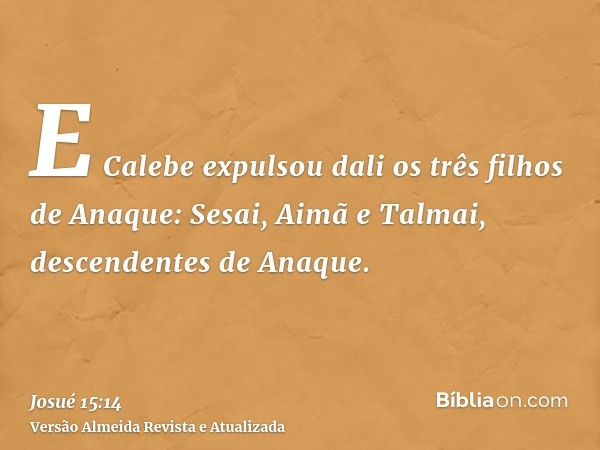 E Calebe expulsou dali os três filhos de Anaque: Sesai, Aimã e Talmai, descendentes de Anaque.