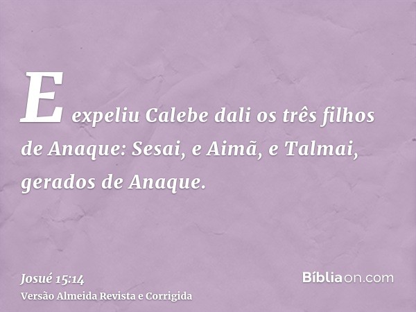E expeliu Calebe dali os três filhos de Anaque: Sesai, e Aimã, e Talmai, gerados de Anaque.