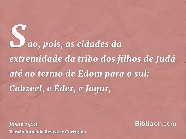 São, pois, as cidades da extremidade da tribo dos filhos de Judá até ao termo de Edom para o sul: Cabzeel, e Éder, e Jagur,