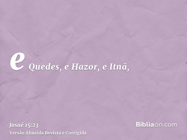 e Quedes, e Hazor, e Itnã,