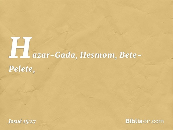 Hazar-Gada, Hesmom, Bete-Pelete, -- Josué 15:27