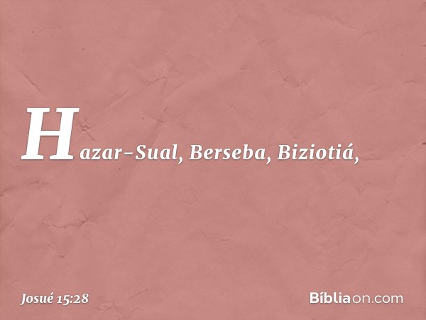 Hazar-Sual, Berseba, Biziotiá, -- Josué 15:28