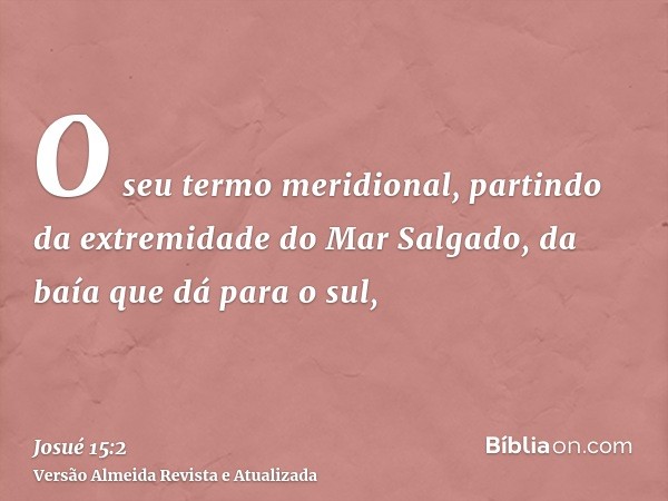 O seu termo meridional, partindo da extremidade do Mar Salgado, da baía que dá para o sul,