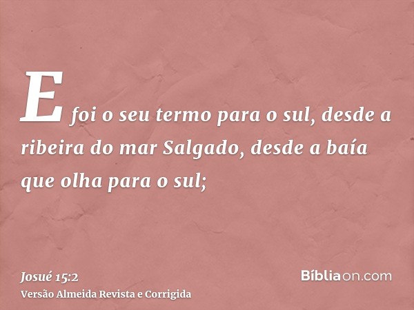E foi o seu termo para o sul, desde a ribeira do mar Salgado, desde a baía que olha para o sul;