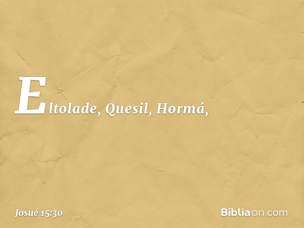 Eltolade, Quesil, Hormá, -- Josué 15:30