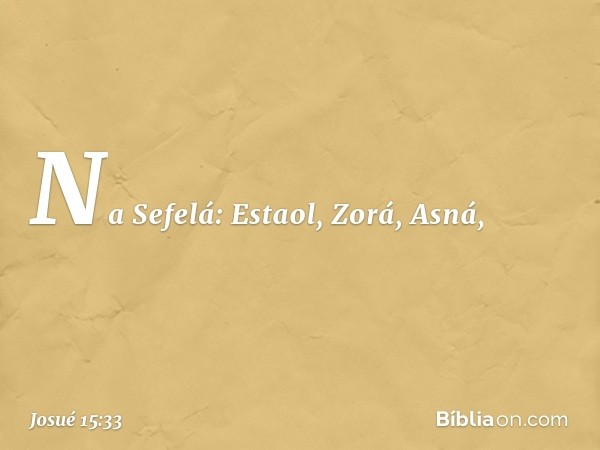 Na Sefelá:
Estaol, Zorá, Asná, -- Josué 15:33