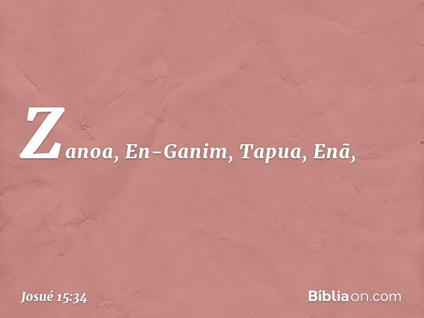 Zanoa, En-Ganim, Tapua, Enã, -- Josué 15:34