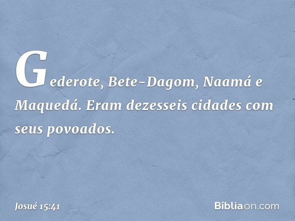 Gederote, Bete-Dagom, Naamá e Maquedá. Eram dezesseis cidades com seus povoados. -- Josué 15:41