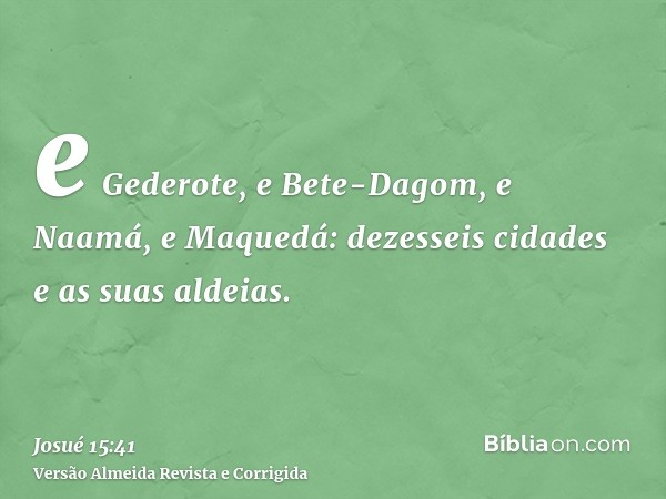 e Gederote, e Bete-Dagom, e Naamá, e Maquedá: dezesseis cidades e as suas aldeias.