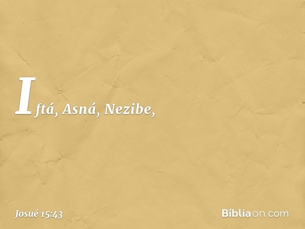 Iftá, Asná, Nezibe, -- Josué 15:43